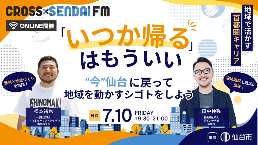 【7/10開催】「いつか帰る」はもういい 〜“今”仙台に戻って 地域を動かすシゴトをしよう〜 CROSS SENDAI FM